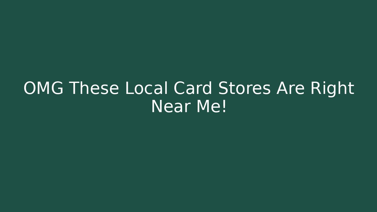 OMG These Local Card Stores Are Right Near Me!