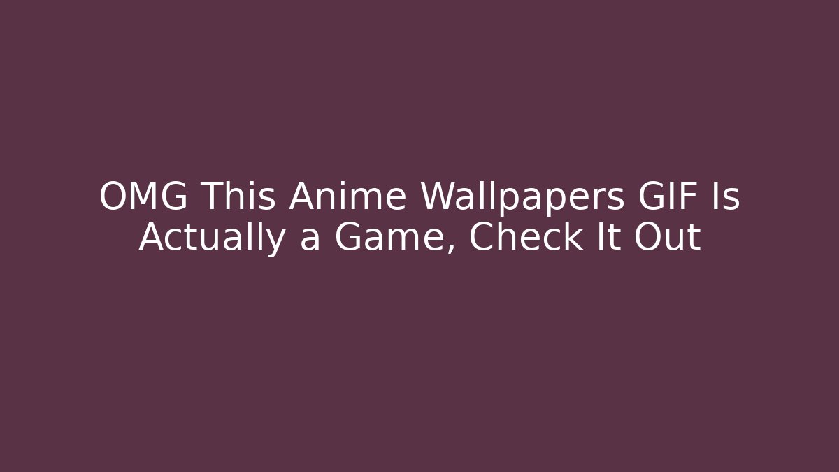 OMG This Anime Wallpapers GIF Is Actually a Game, Check It Out