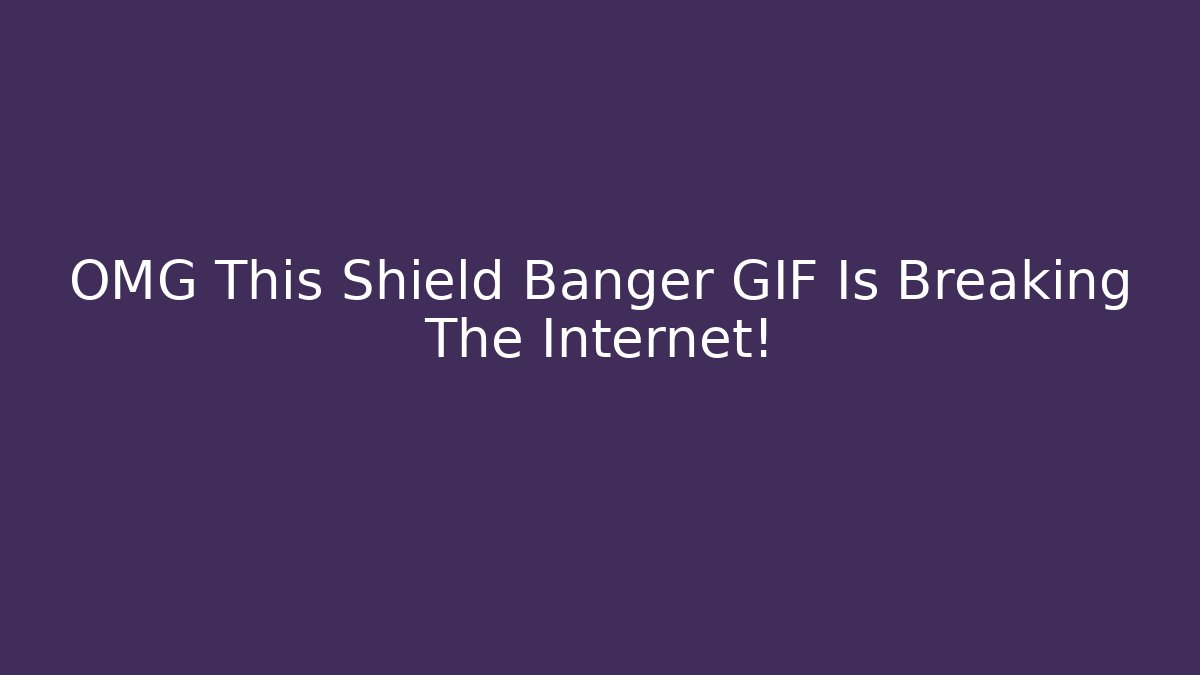 OMG This Shield Banger GIF Is Breaking The Internet!