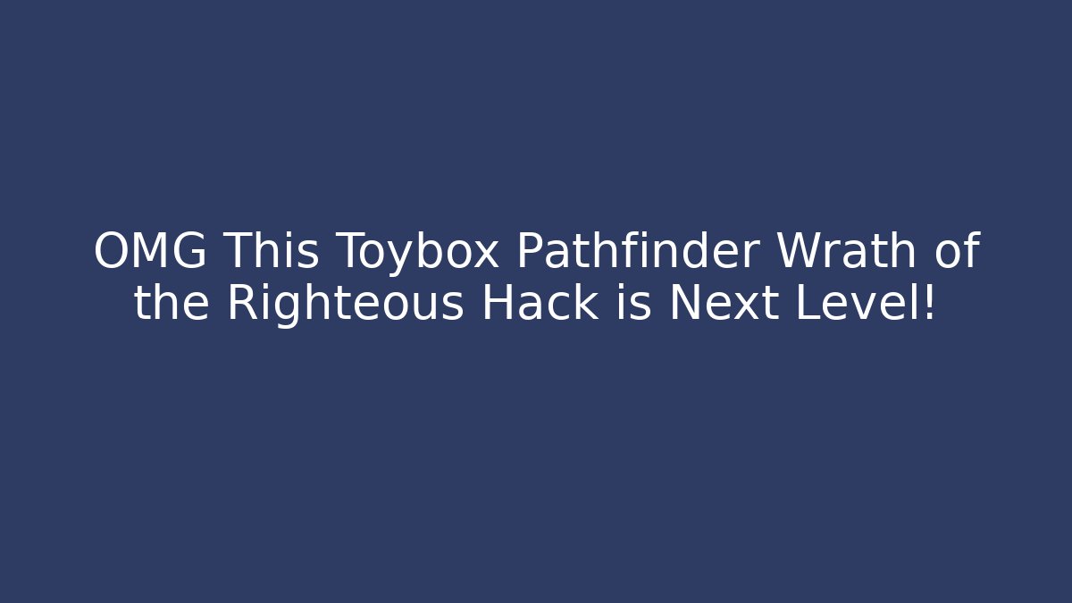 OMG This Toybox Pathfinder Wrath of the Righteous Hack is Next Level!