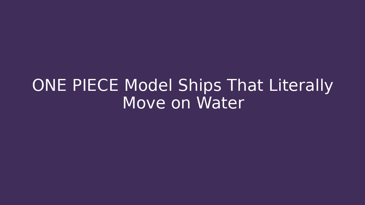 ONE PIECE Model Ships That Literally Move on Water