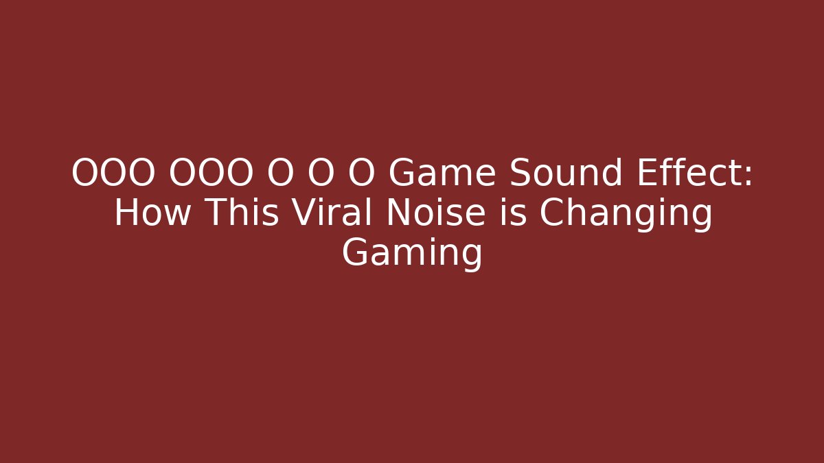 OOO OOO O O O Game Sound Effect: How This Viral Noise is Changing Gaming