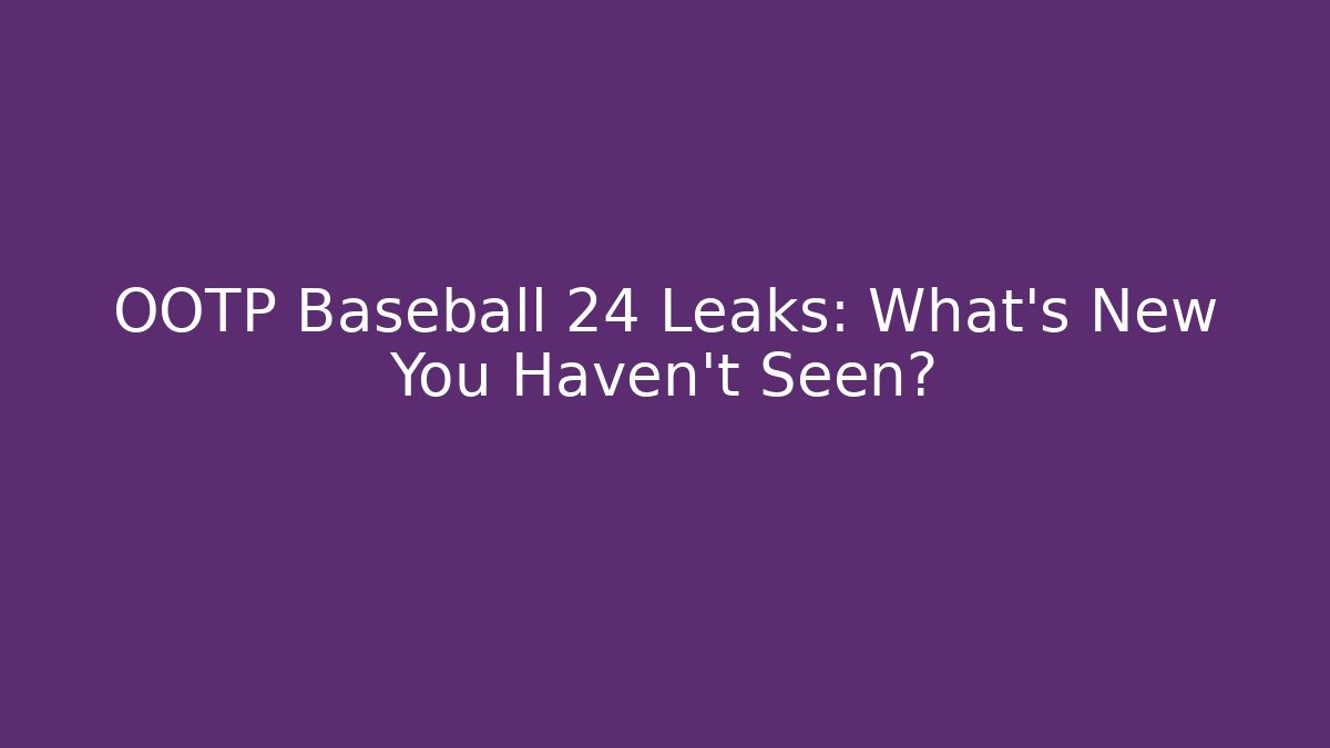 OOTP Baseball 24 Leaks: What's New You Haven't Seen?