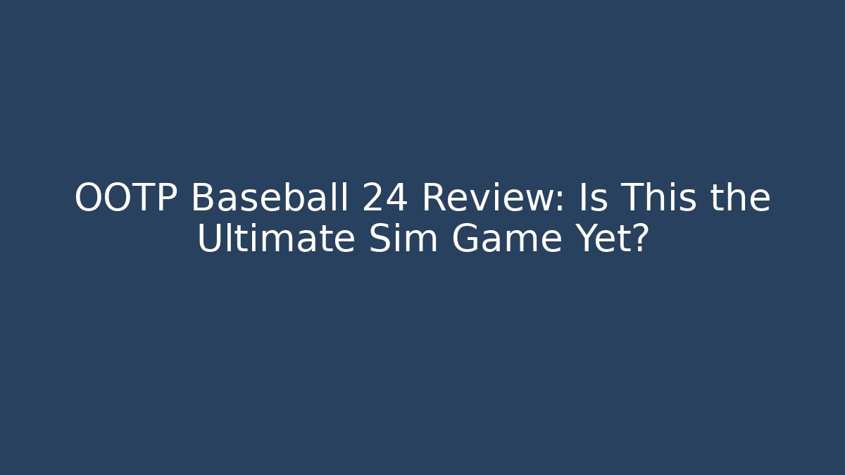OOTP Baseball 24 Review: Is This the Ultimate Sim Game Yet?