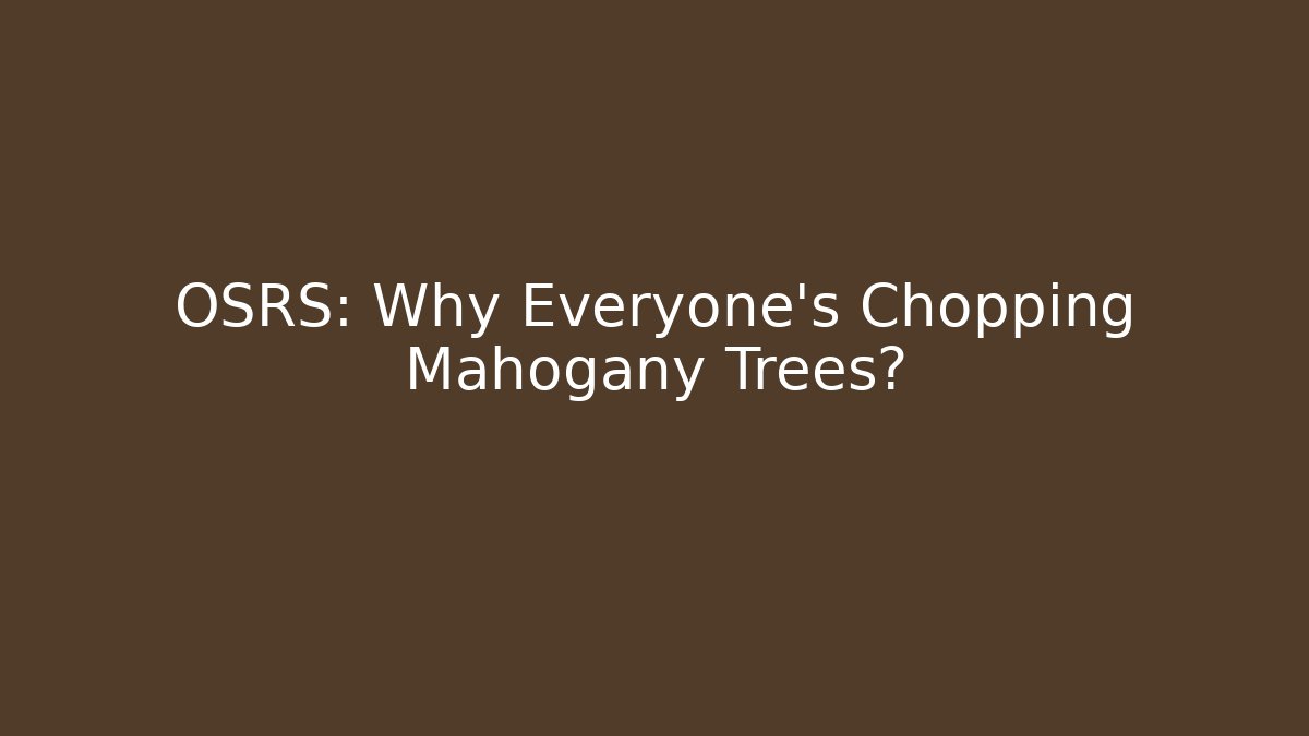 OSRS: Why Everyone's Chopping Mahogany Trees?