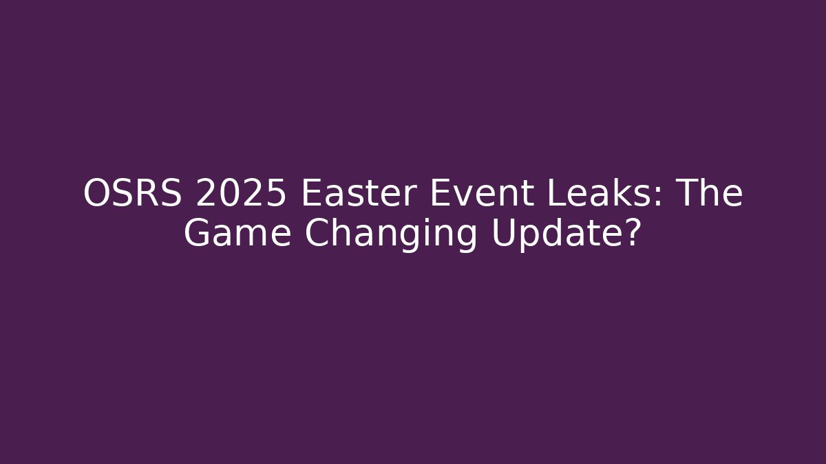 OSRS 2025 Easter Event Leaks: The Game Changing Update?