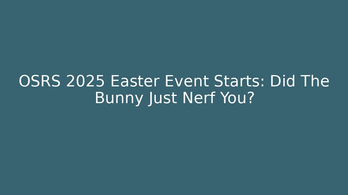 OSRS 2025 Easter Event Starts: Did The Bunny Just Nerf You?