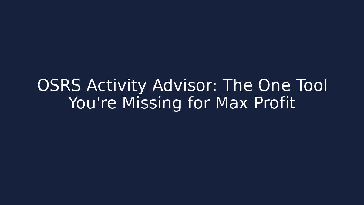 OSRS Activity Advisor: The One Tool You're Missing for Max Profit - Create More Assets