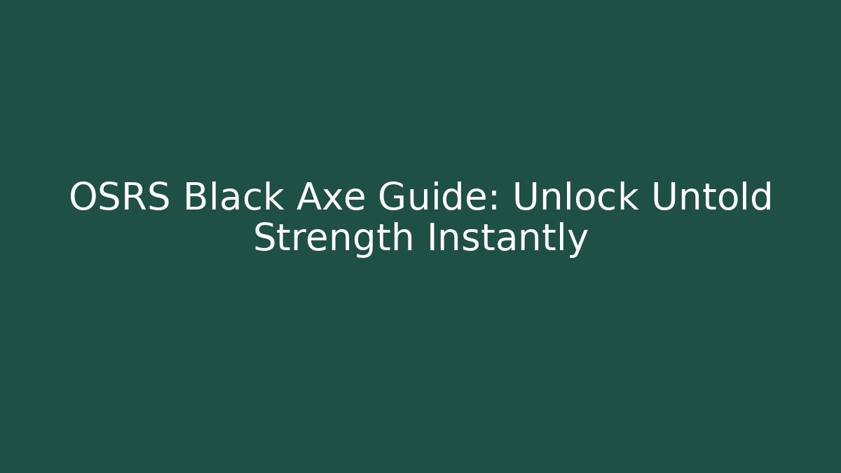 OSRS Black Axe Guide: Unlock Untold Strength Instantly