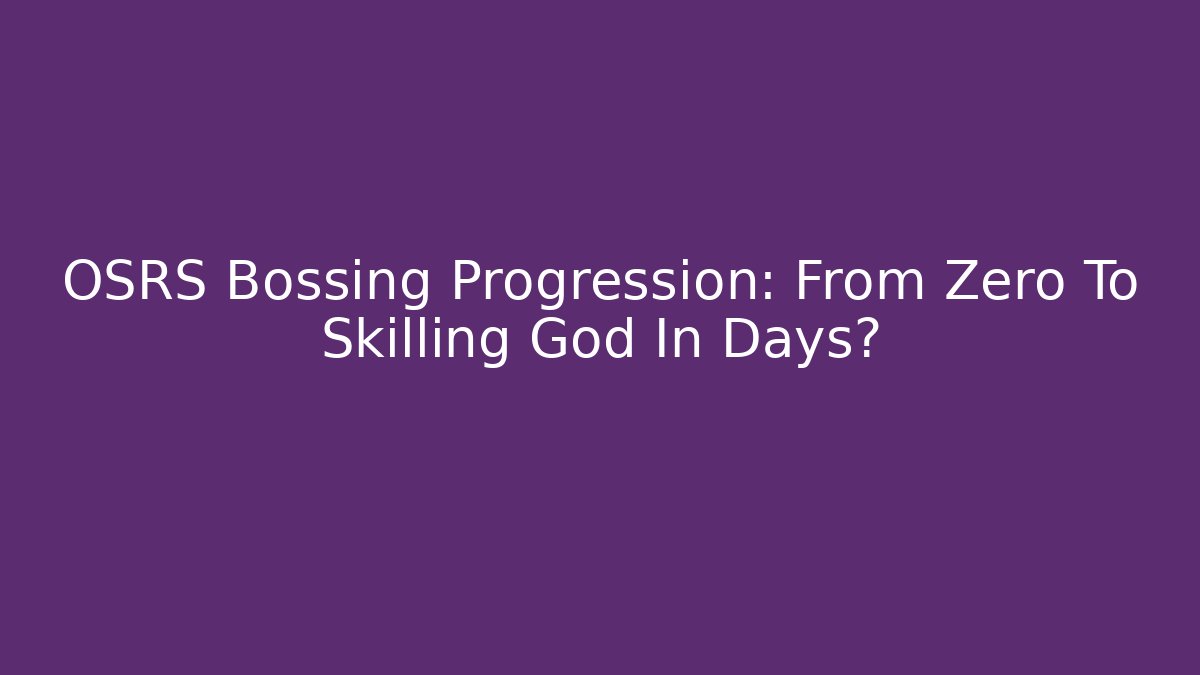 OSRS Bossing Progression: From Zero To Skilling God In Days?