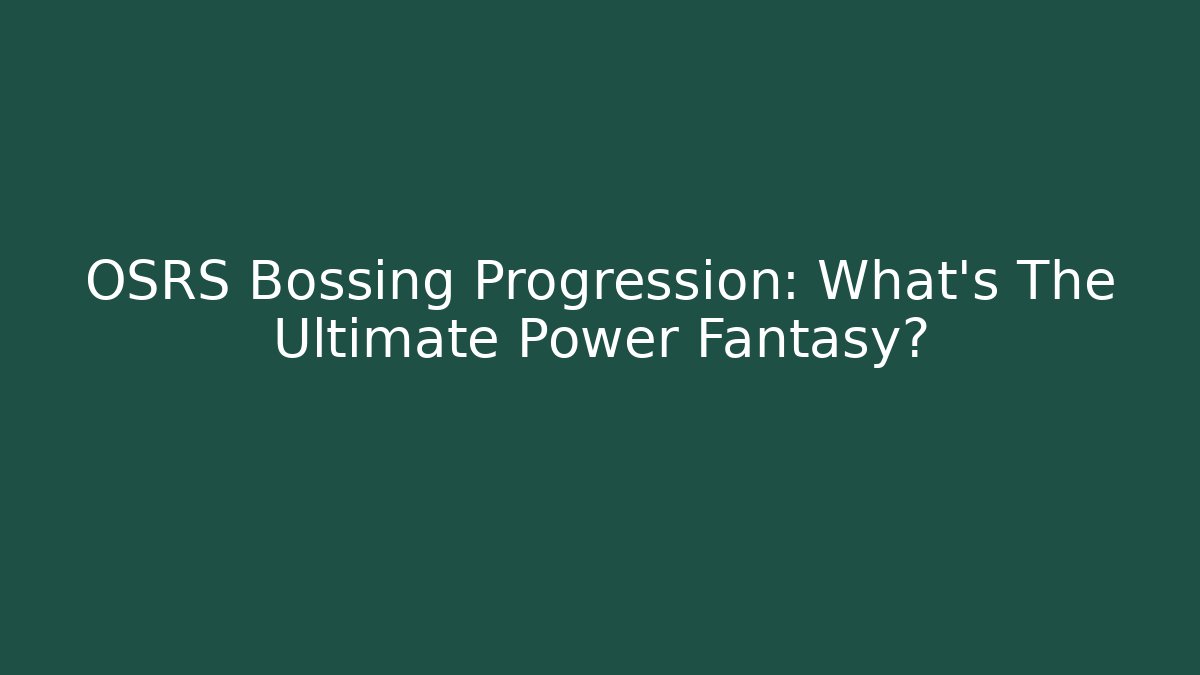OSRS Bossing Progression: What's The Ultimate Power Fantasy?