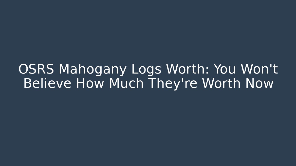 OSRS Mahogany Logs Worth: You Won't Believe How Much They're Worth Now