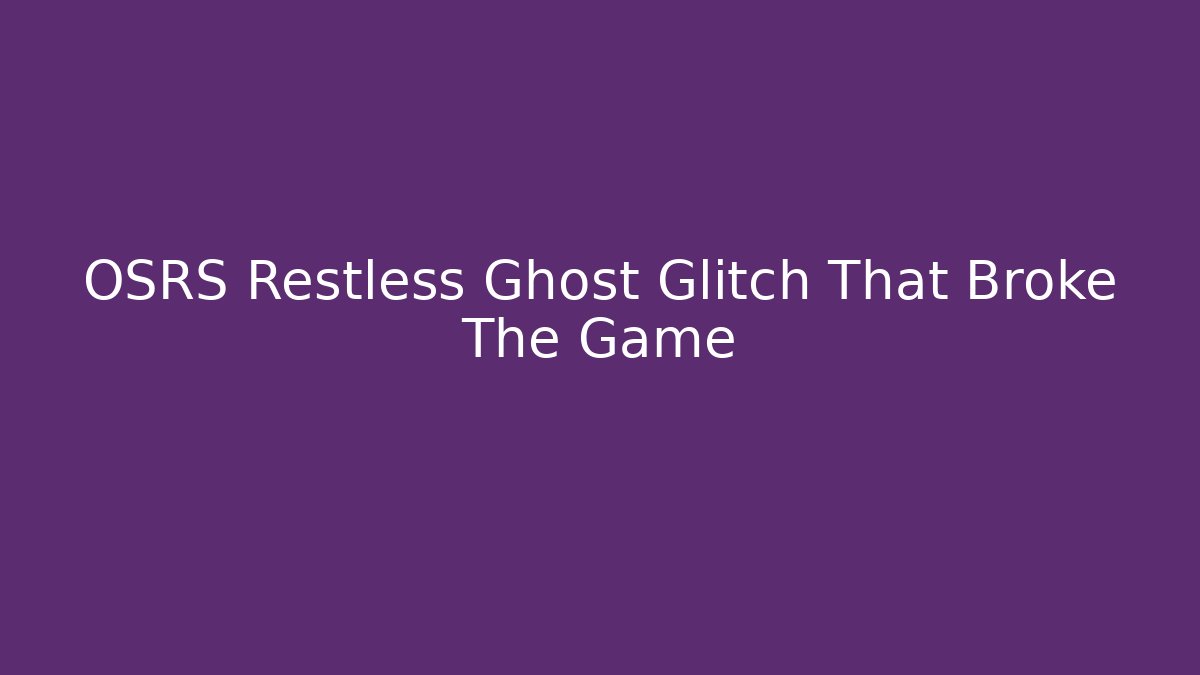 OSRS Restless Ghost Glitch That Broke The Game - Create More Assets