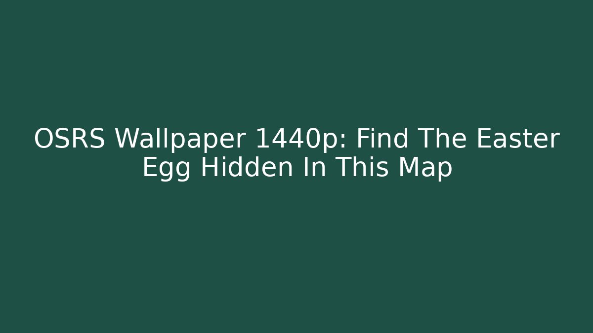 OSRS Wallpaper 1440p: Find The Easter Egg Hidden In This Map - Create More Assets