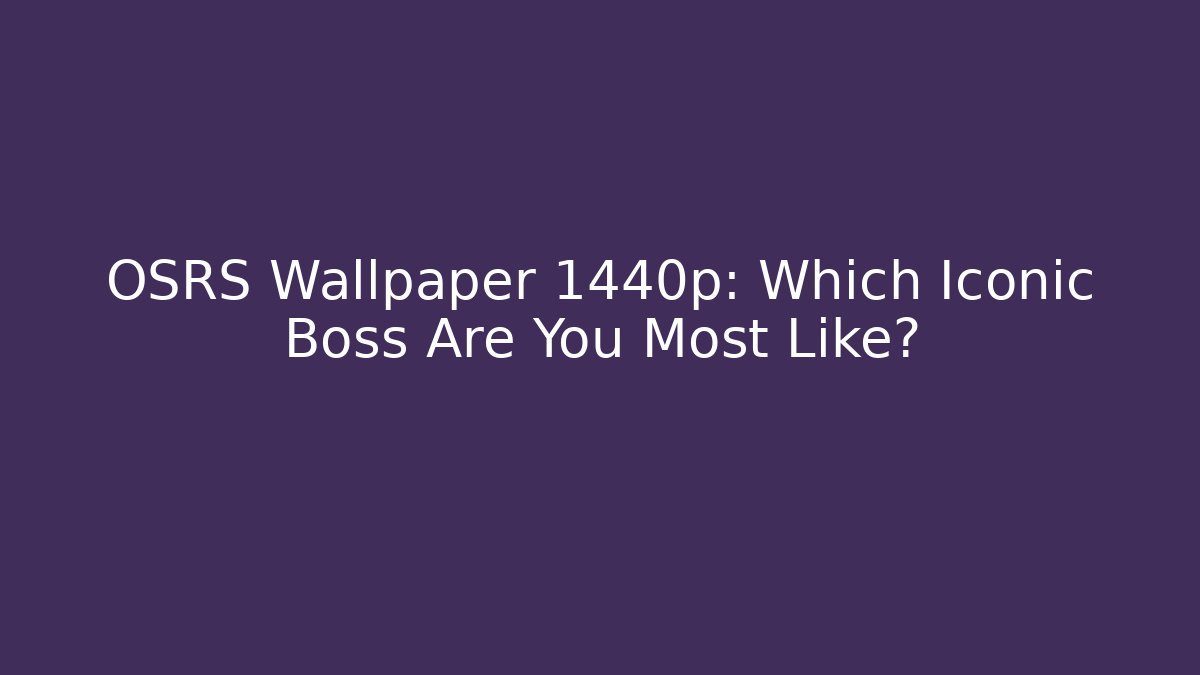 OSRS Wallpaper 1440p: Which Iconic Boss Are You Most Like?