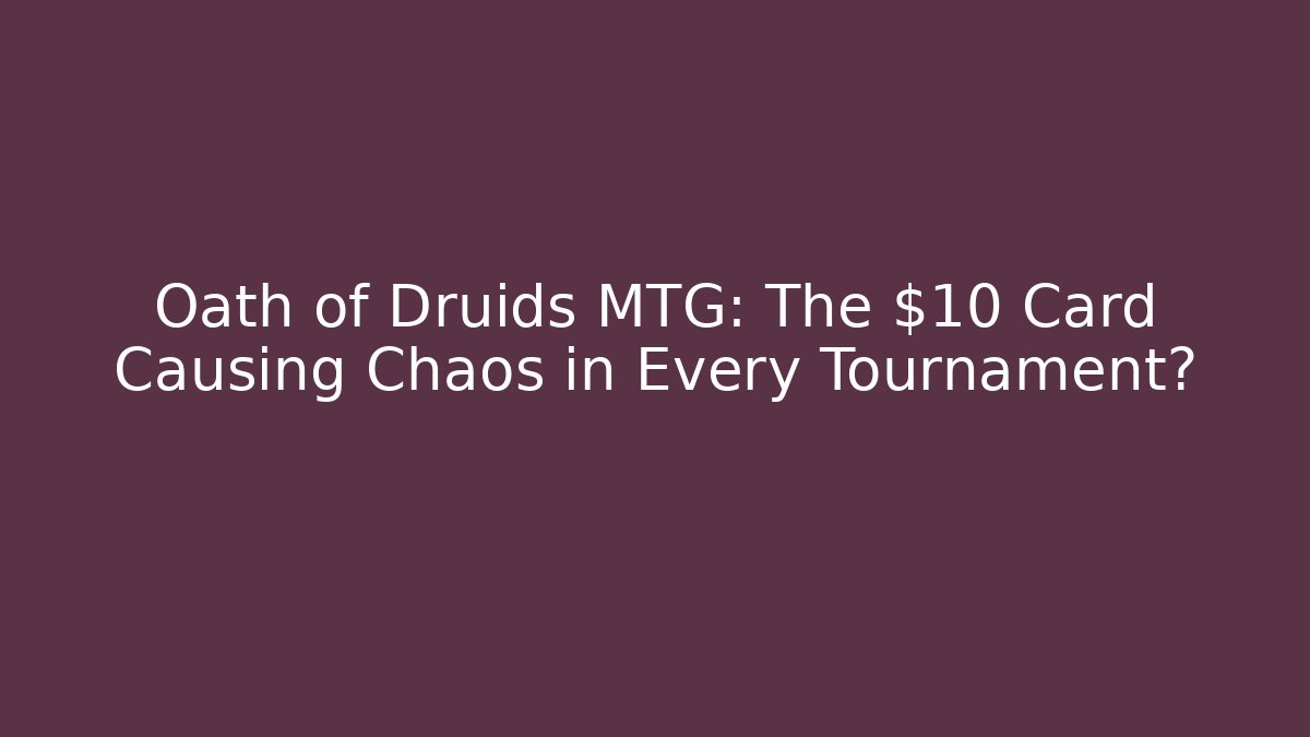 Oath of Druids MTG: The $10 Card Causing Chaos in Every Tournament?
