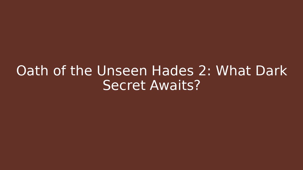 Oath of the Unseen Hades 2: What Dark Secret Awaits?
