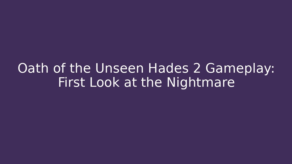 Oath of the Unseen Hades 2 Gameplay: First Look at the Nightmare