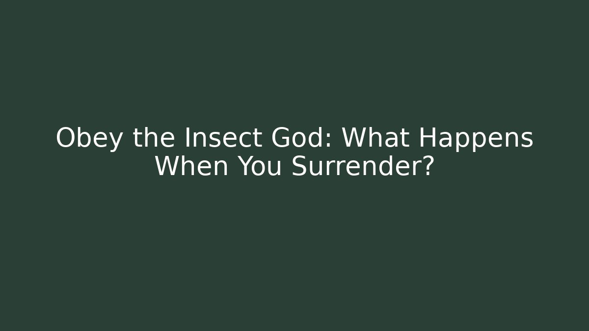 Obey the Insect God: What Happens When You Surrender?