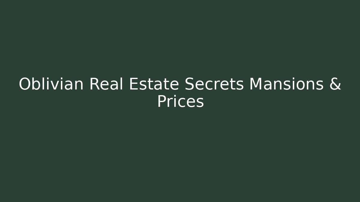 Oblivian Real Estate Secrets Mansions & Prices