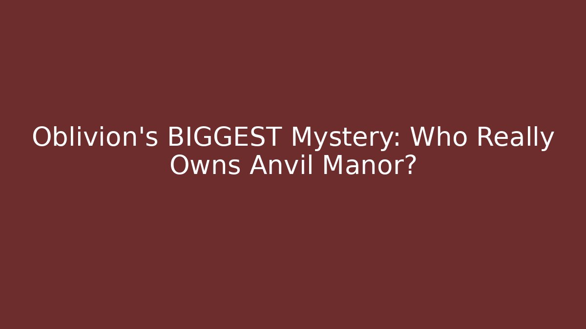 Oblivion's BIGGEST Mystery: Who Really Owns Anvil Manor?
