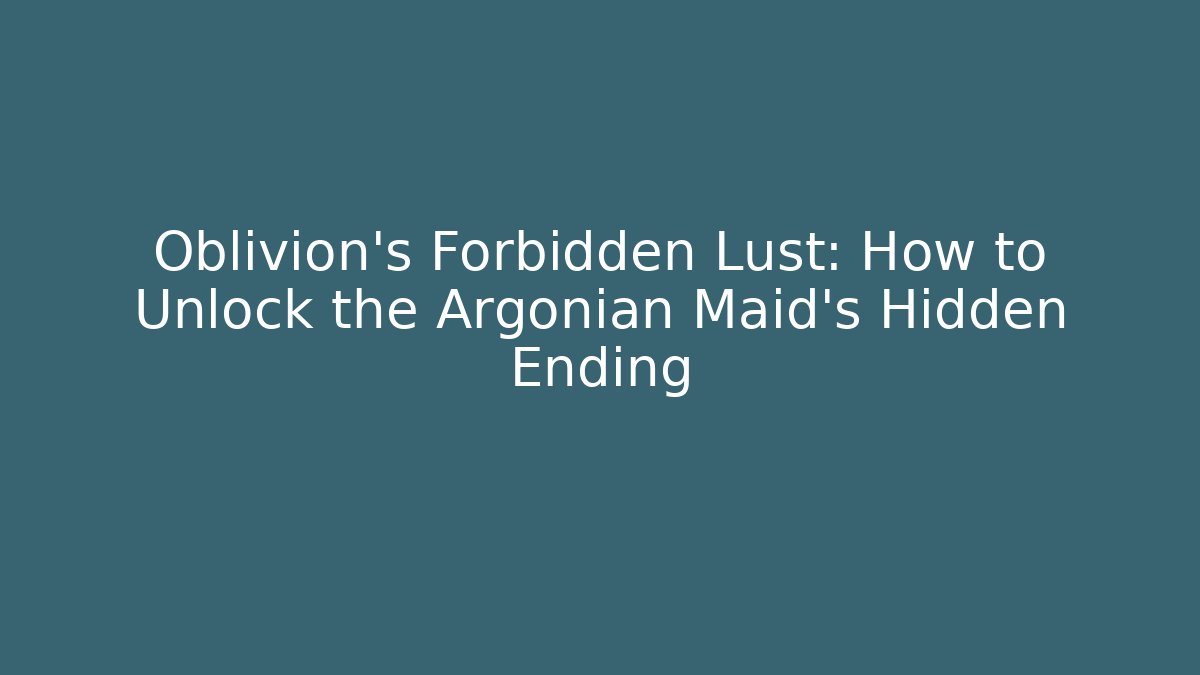 Oblivion's Forbidden Lust: How to Unlock the Argonian Maid's Hidden Ending