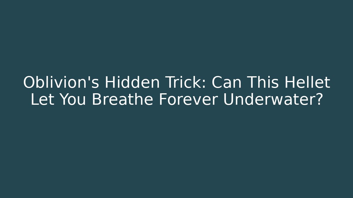 Oblivion's Hidden Trick: Can This Hellet Let You Breathe Forever Underwater?