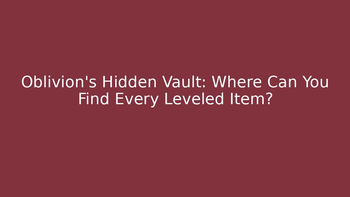 Oblivion's Hidden Vault: Where Can You Find Every Leveled Item?