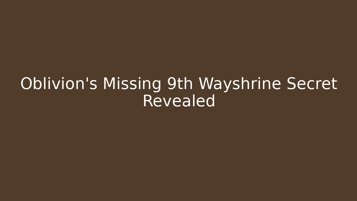 Oblivion's Missing 9th Wayshrine Secret Revealed