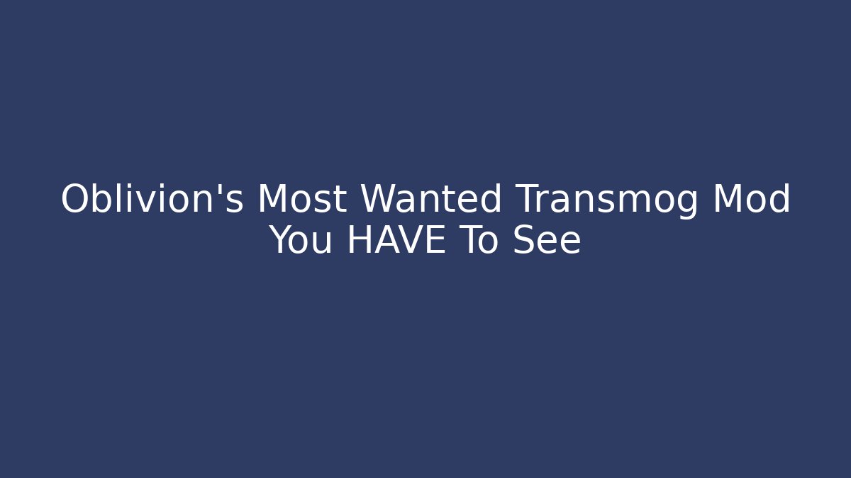 Oblivion's Most Wanted Transmog Mod You HAVE To See