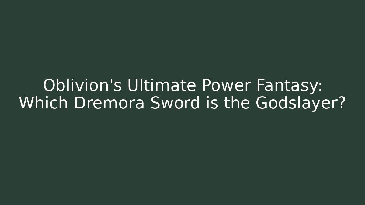 Oblivion's Ultimate Power Fantasy: Which Dremora Sword is the Godslayer?