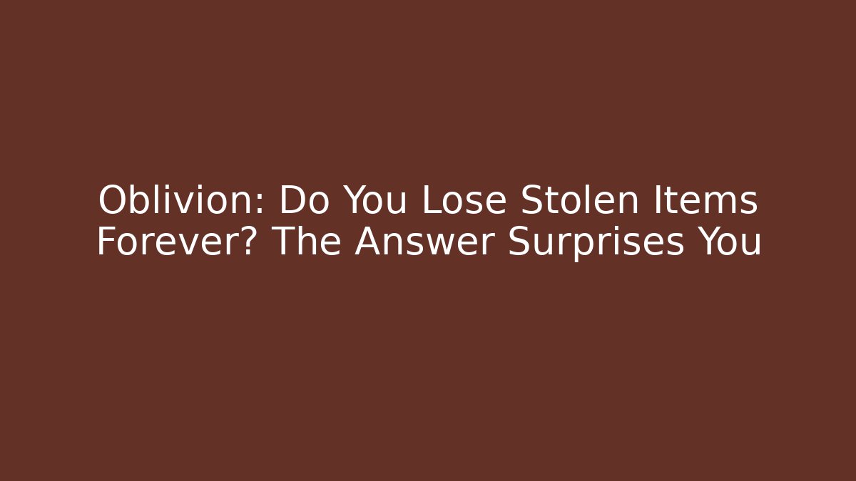 Oblivion: Do You Lose Stolen Items Forever? The Answer Surprises You