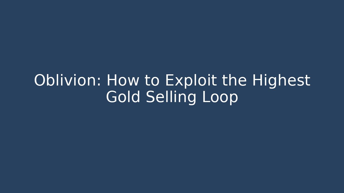 Oblivion: How to Exploit the Highest Gold Selling Loop - Create More Assets