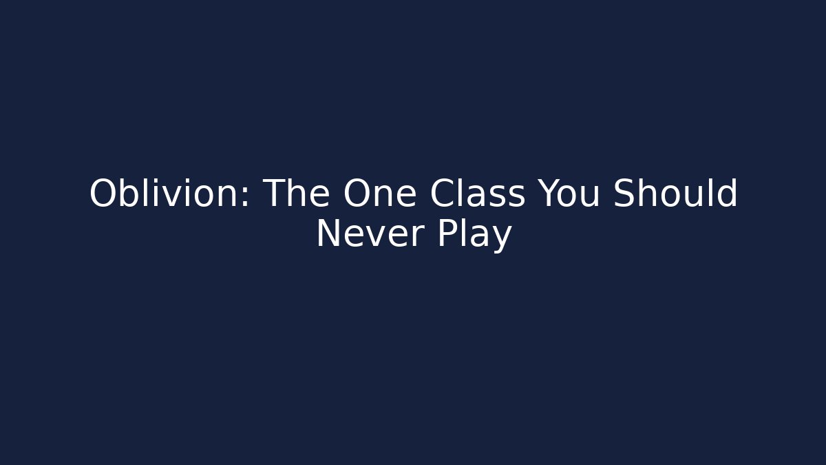 Oblivion: The One Class You Should Never Play