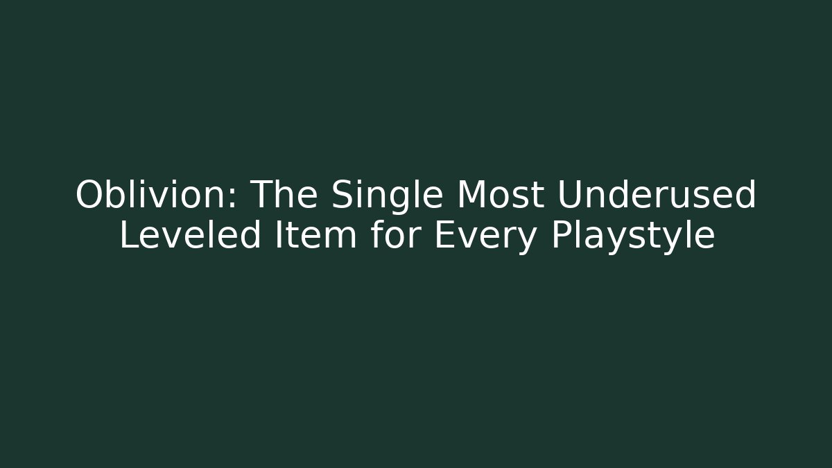 Oblivion: The Single Most Underused Leveled Item for Every Playstyle