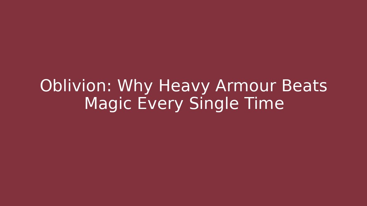 Oblivion: Why Heavy Armour Beats Magic Every Single Time