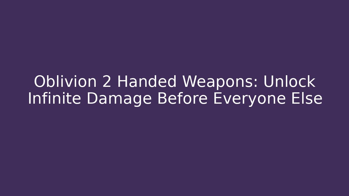 Oblivion 2 Handed Weapons: Unlock Infinite Damage Before Everyone Else