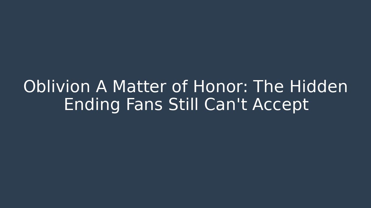 Oblivion A Matter of Honor: The Hidden Ending Fans Still Can't Accept