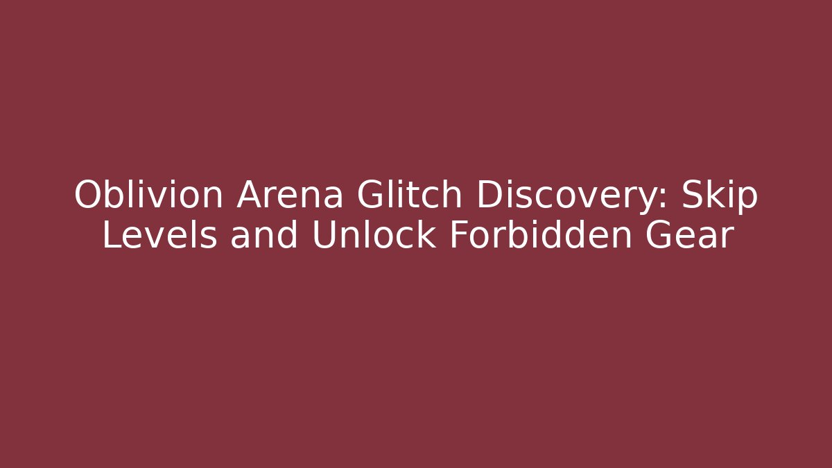 Oblivion Arena Glitch Discovery: Skip Levels and Unlock Forbidden Gear