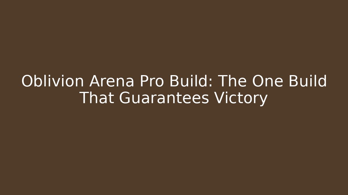 Oblivion Arena Pro Build: The One Build That Guarantees Victory