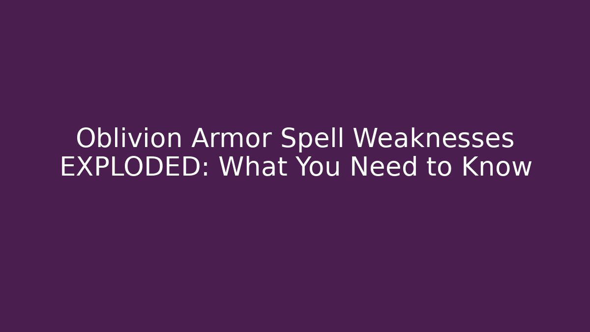 Oblivion Armor Spell Weaknesses EXPLODED: What You Need to Know