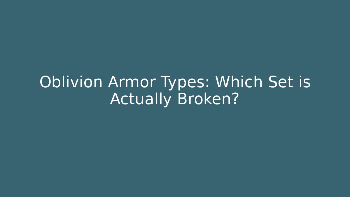 Oblivion Armor Types: Which Set is Actually Broken? - Create More Assets