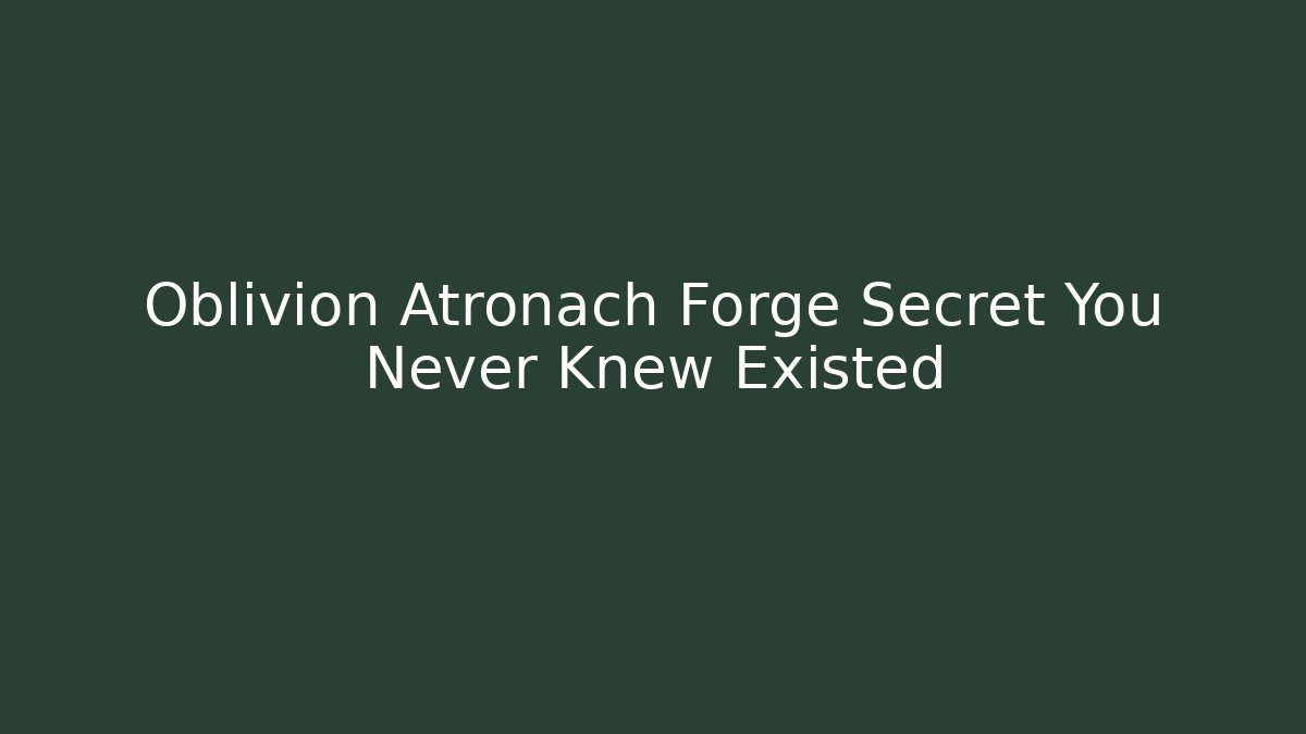 Oblivion Atronach Forge Secret You Never Knew Existed