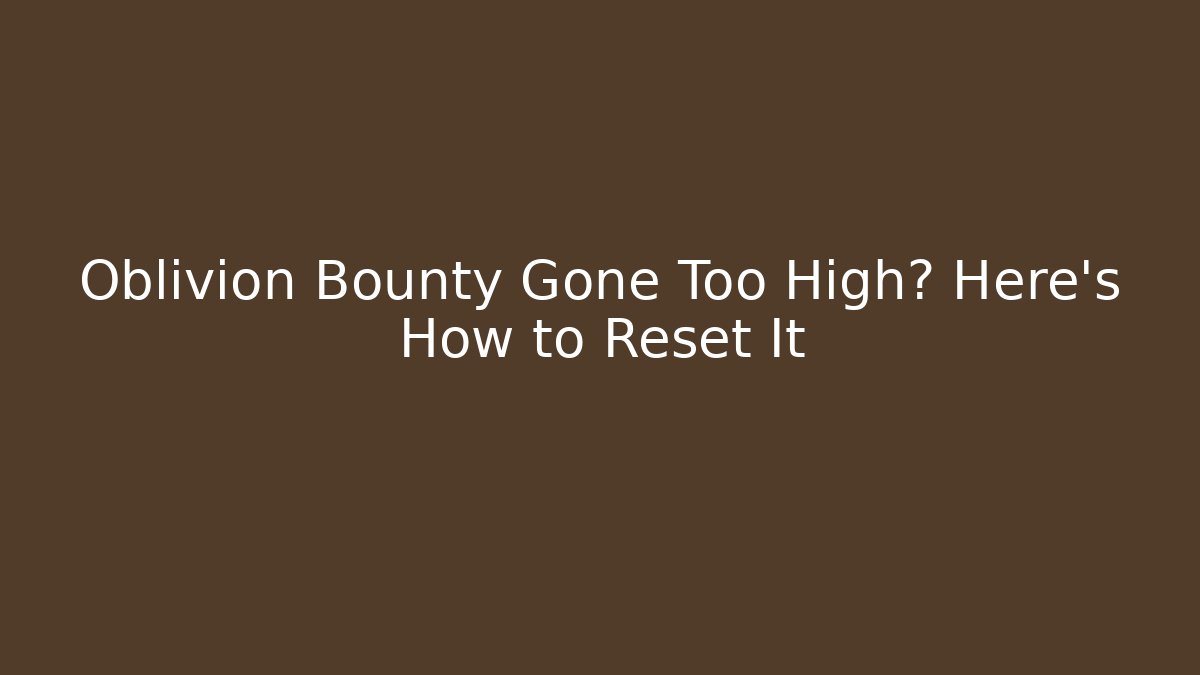 Oblivion Bounty Gone Too High? Here's How to Reset It