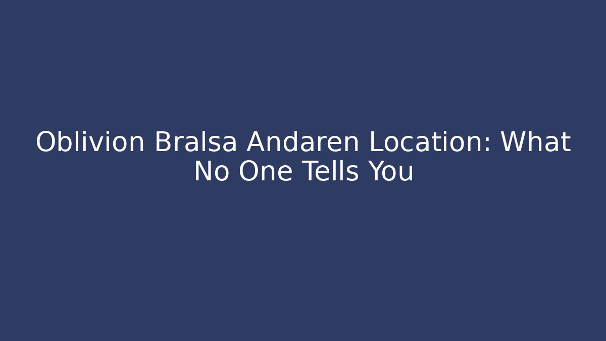 Oblivion Bralsa Andaren Location: What No One Tells You