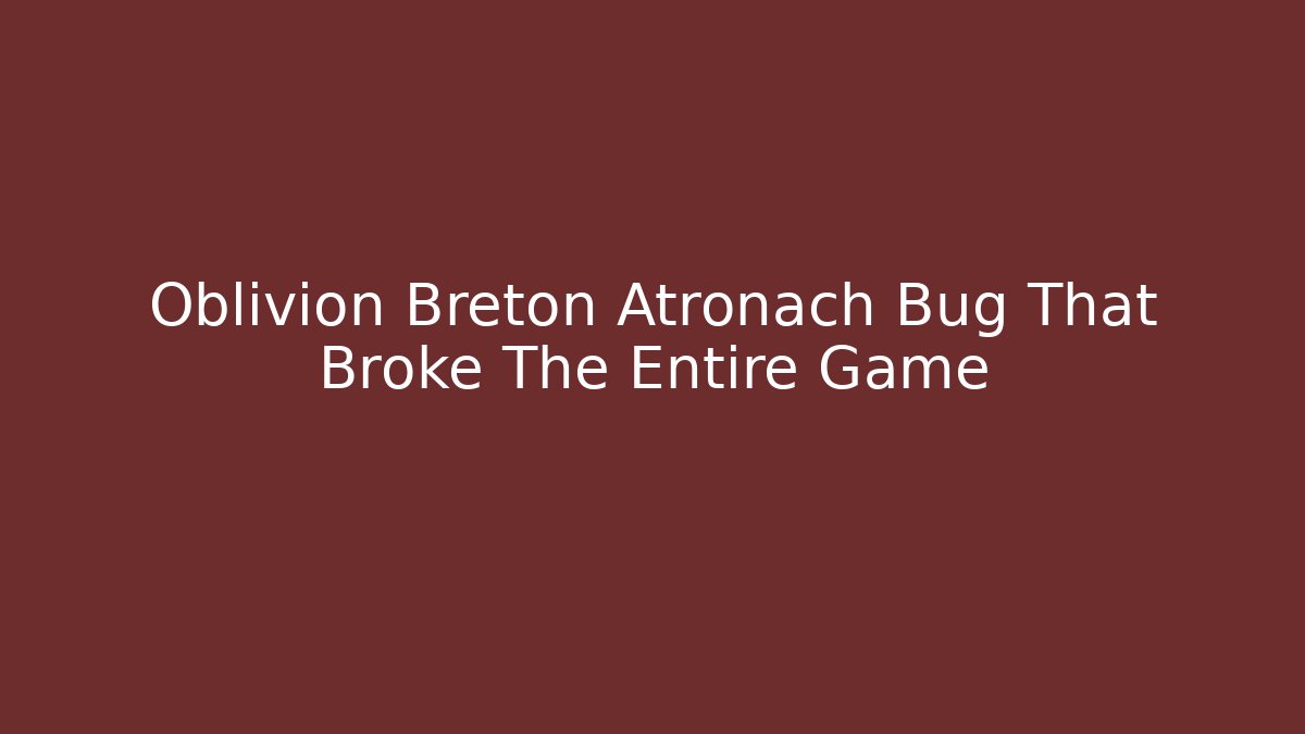 Oblivion Breton Atronach Bug That Broke The Entire Game