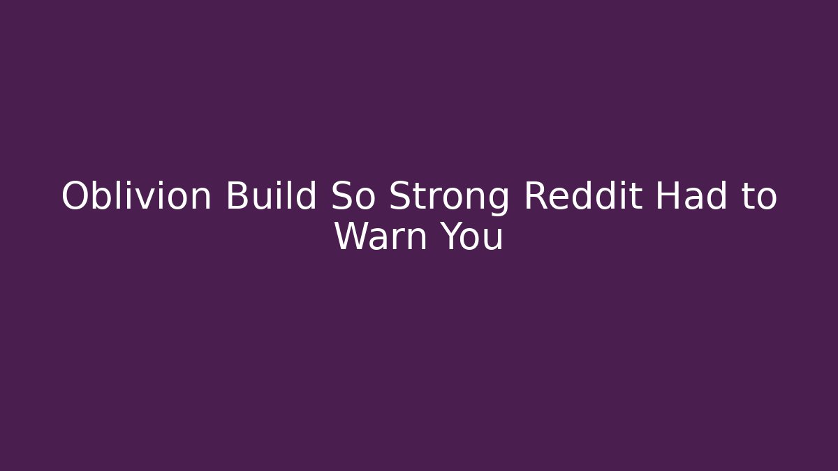 Oblivion Build So Strong Reddit Had to Warn You