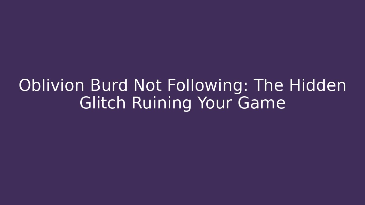 Oblivion Burd Not Following: The Hidden Glitch Ruining Your Game