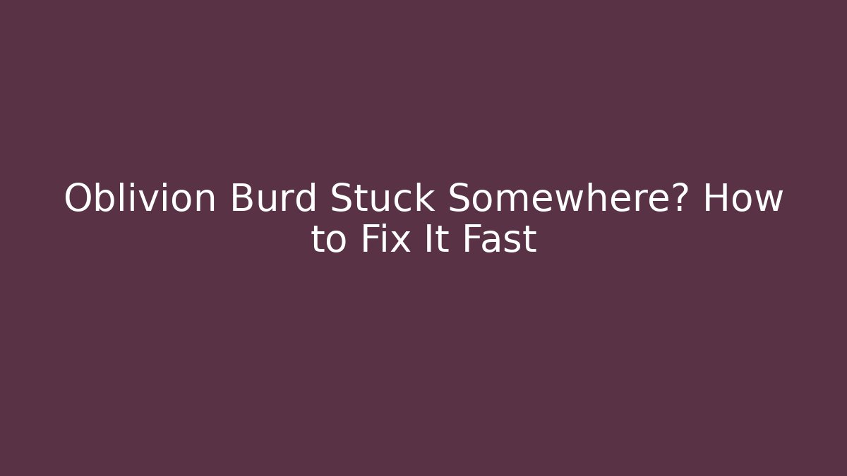 Oblivion Burd Stuck Somewhere? How to Fix It Fast