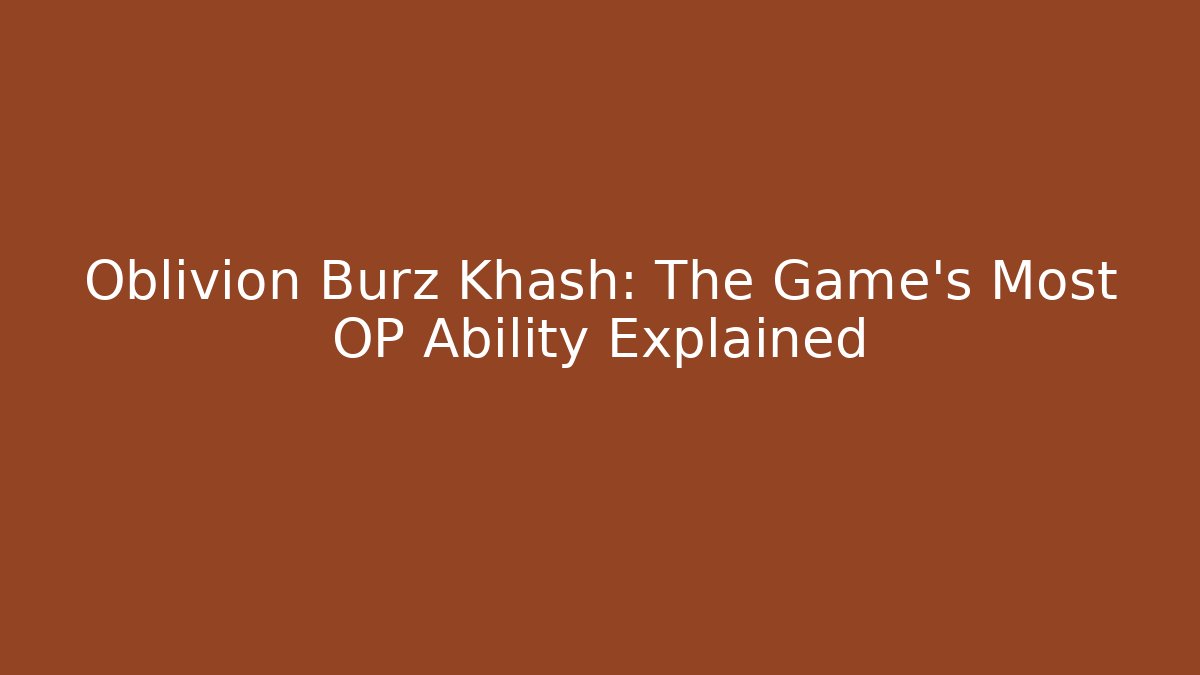 Oblivion Burz Khash: The Game's Most OP Ability Explained - Create More Assets